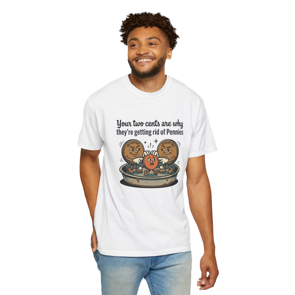 T-Shirt — Funny 'Your Two Cents Are Why They're Getting Rid of Pennies' Cartoon Design