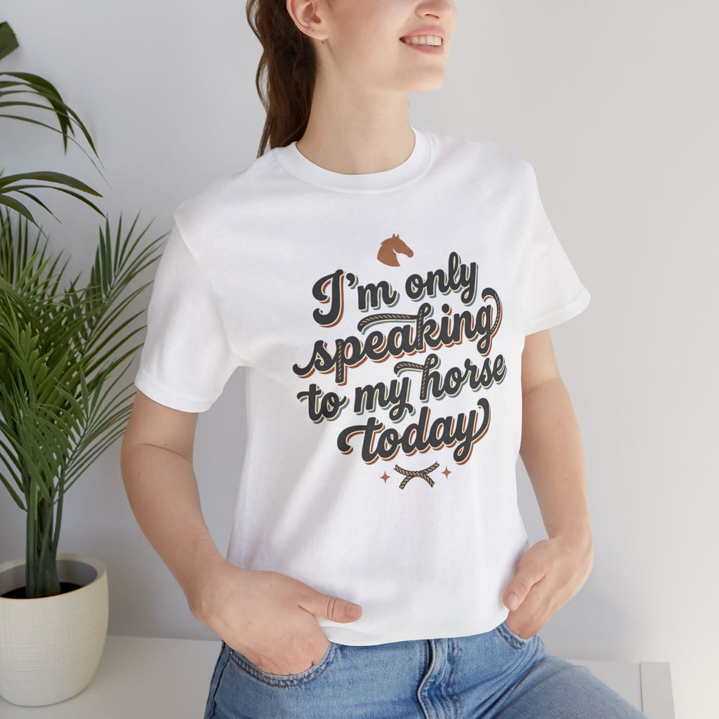 Horse Lover Tee — "I’m Only Speaking to My Horse Today" Short Sleeve Shirt