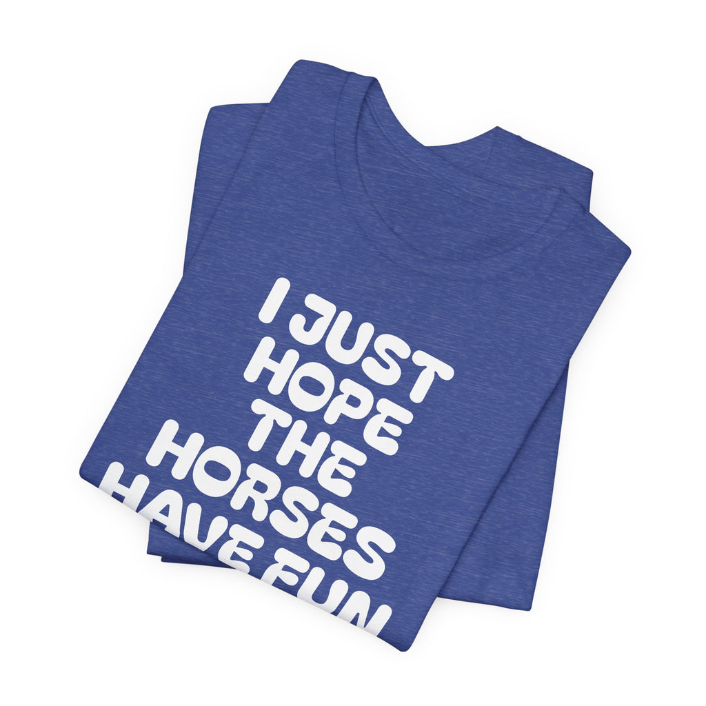Horse Lover Tee — "I Just Hope The Horses Have Fun" Graphic T-Shirt