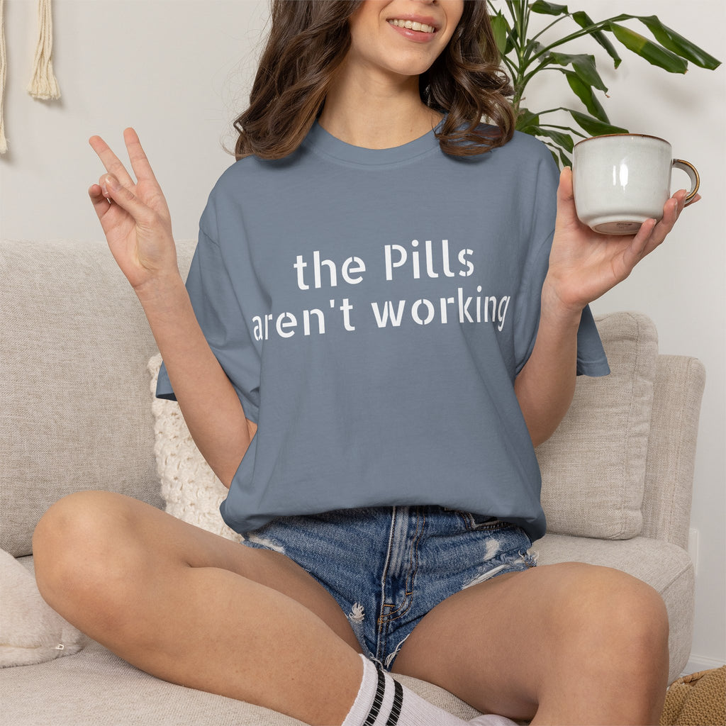 T-Shirt — “the pills aren't working” Statement Tee