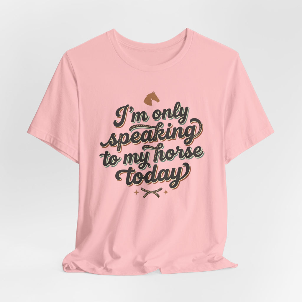 Horse Lover Tee — "I’m Only Speaking to My Horse Today" Short Sleeve Shirt
