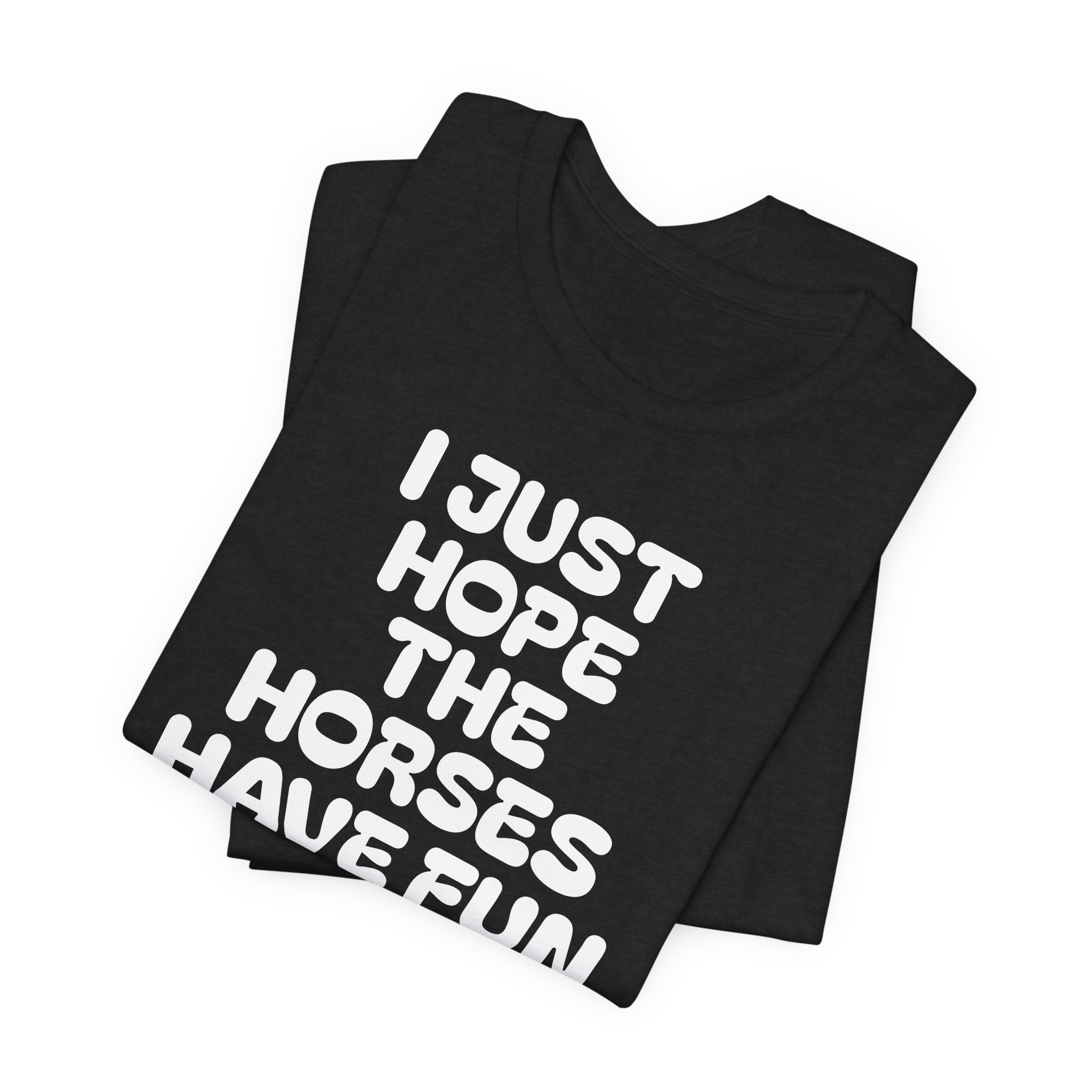 Horse Lover Tee — "I Just Hope The Horses Have Fun" Graphic T-Shirt
