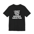 Horse Lover Tee — "I Just Hope The Horses Have Fun" Graphic T-Shirt