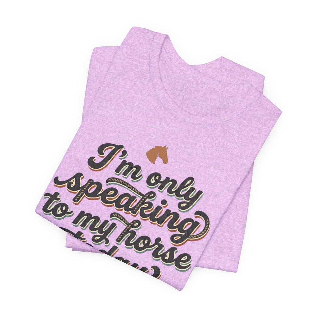 Horse Lover Tee — "I’m Only Speaking to My Horse Today" Short Sleeve Shirt
