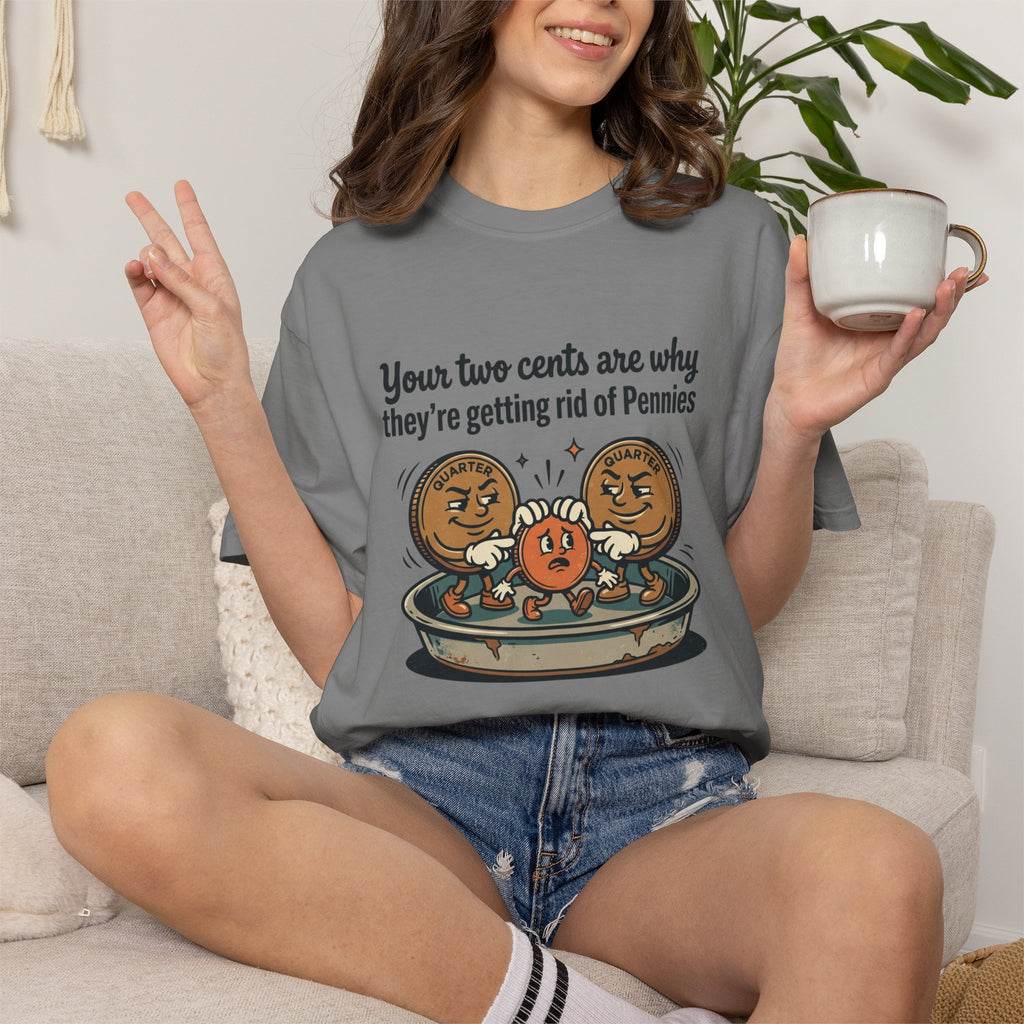 T-Shirt — Funny 'Your Two Cents Are Why They're Getting Rid of Pennies' Cartoon Design