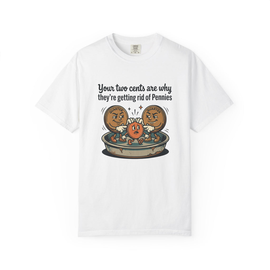 T-Shirt — Funny 'Your Two Cents Are Why They're Getting Rid of Pennies' Cartoon Design