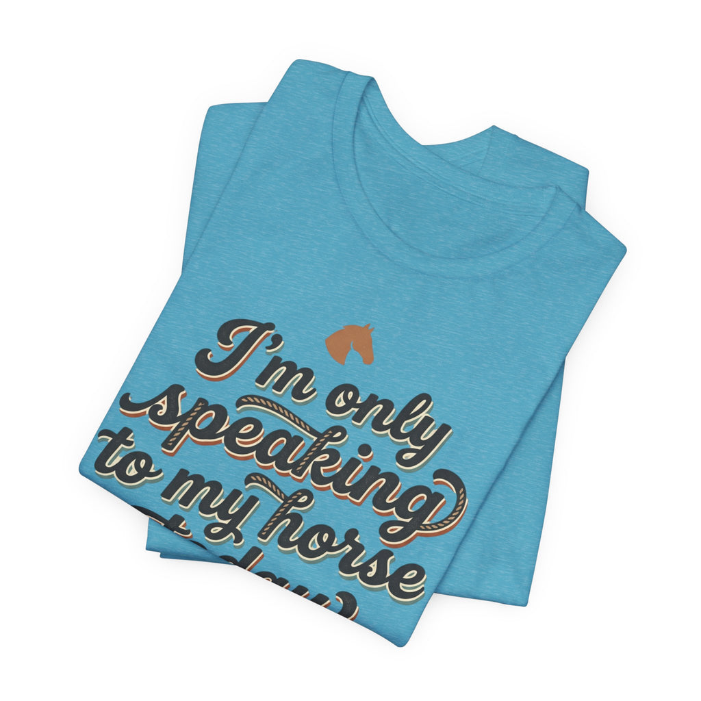 Horse Lover Tee — "I’m Only Speaking to My Horse Today" Short Sleeve Shirt