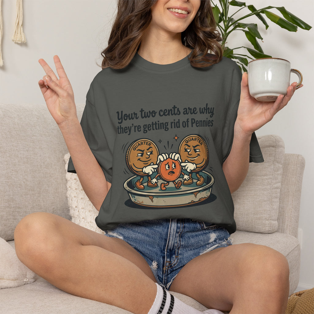 T-Shirt — Funny 'Your Two Cents Are Why They're Getting Rid of Pennies' Cartoon Design
