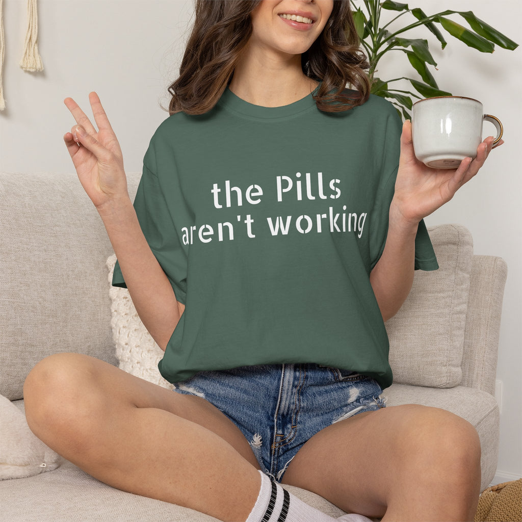 T-Shirt — “the pills aren't working” Statement Tee