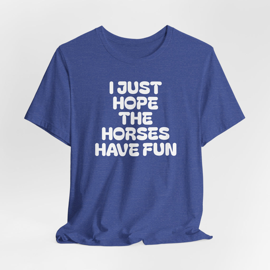 Horse Lover Tee — "I Just Hope The Horses Have Fun" Graphic T-Shirt