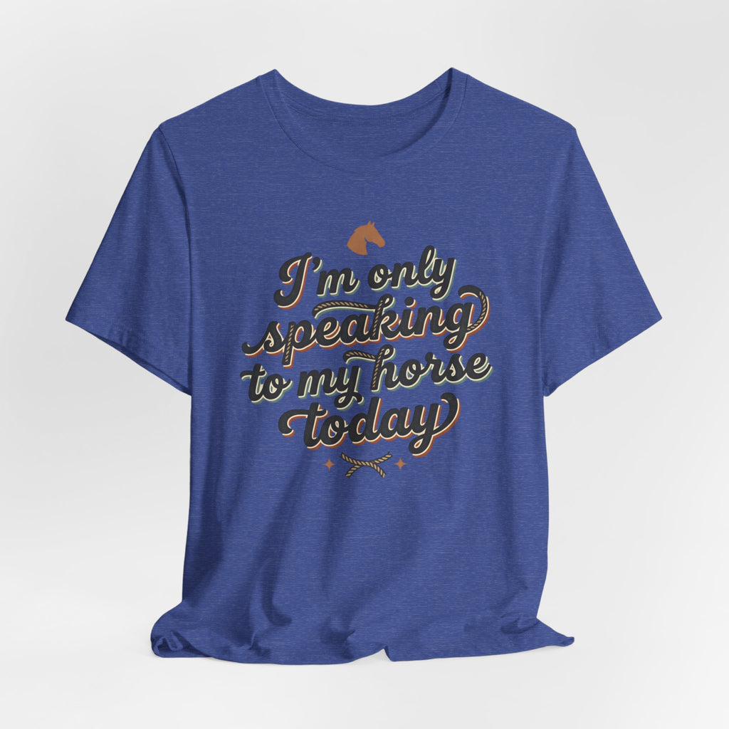 Horse Lover Tee — "I’m Only Speaking to My Horse Today" Short Sleeve Shirt