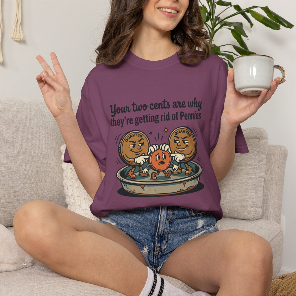 T-Shirt — Funny 'Your Two Cents Are Why They're Getting Rid of Pennies' Cartoon Design