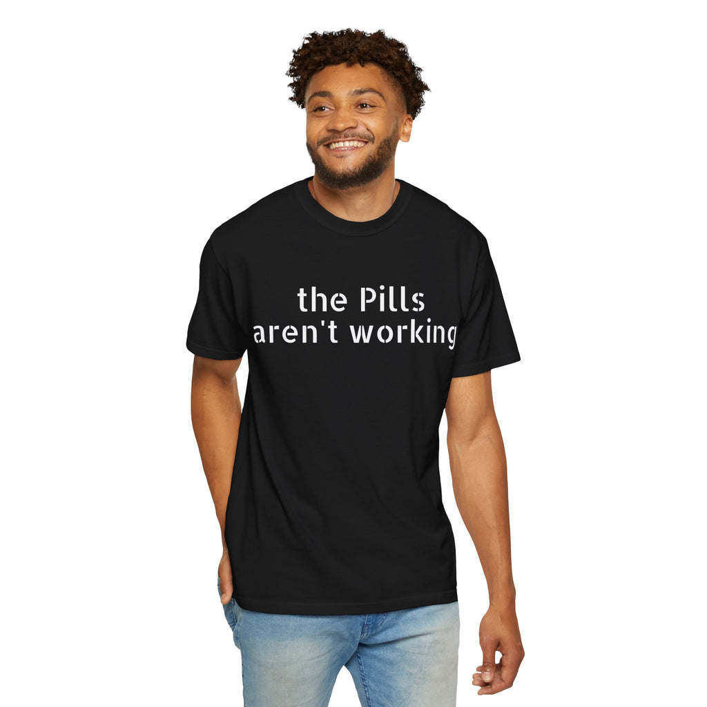 T-Shirt — “the pills aren't working” Statement Tee