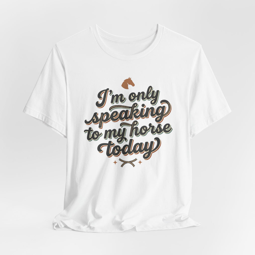 Horse Lover Tee — "I’m Only Speaking to My Horse Today" Short Sleeve Shirt