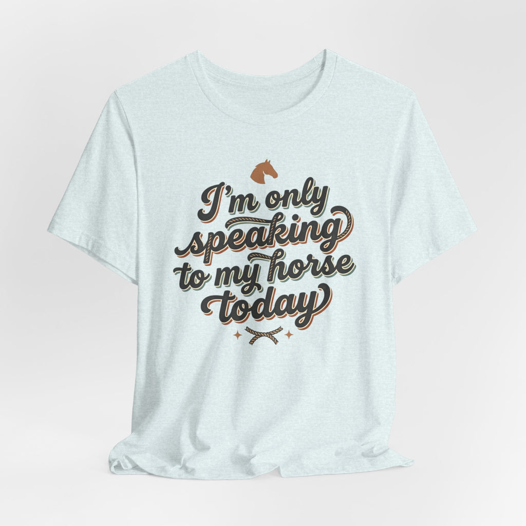 Horse Lover Tee — "I’m Only Speaking to My Horse Today" Short Sleeve Shirt