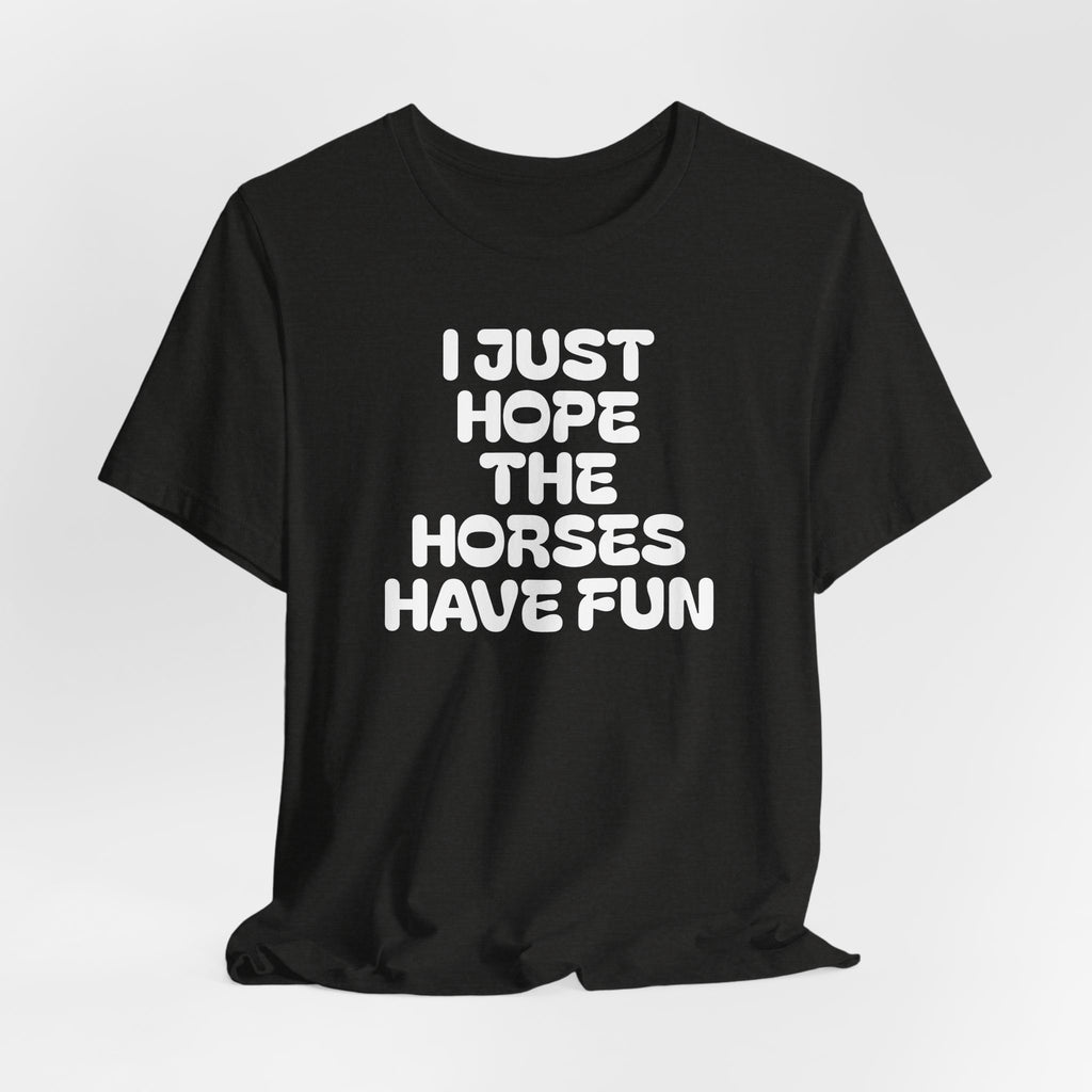 Horse Lover Tee — "I Just Hope The Horses Have Fun" Graphic T-Shirt