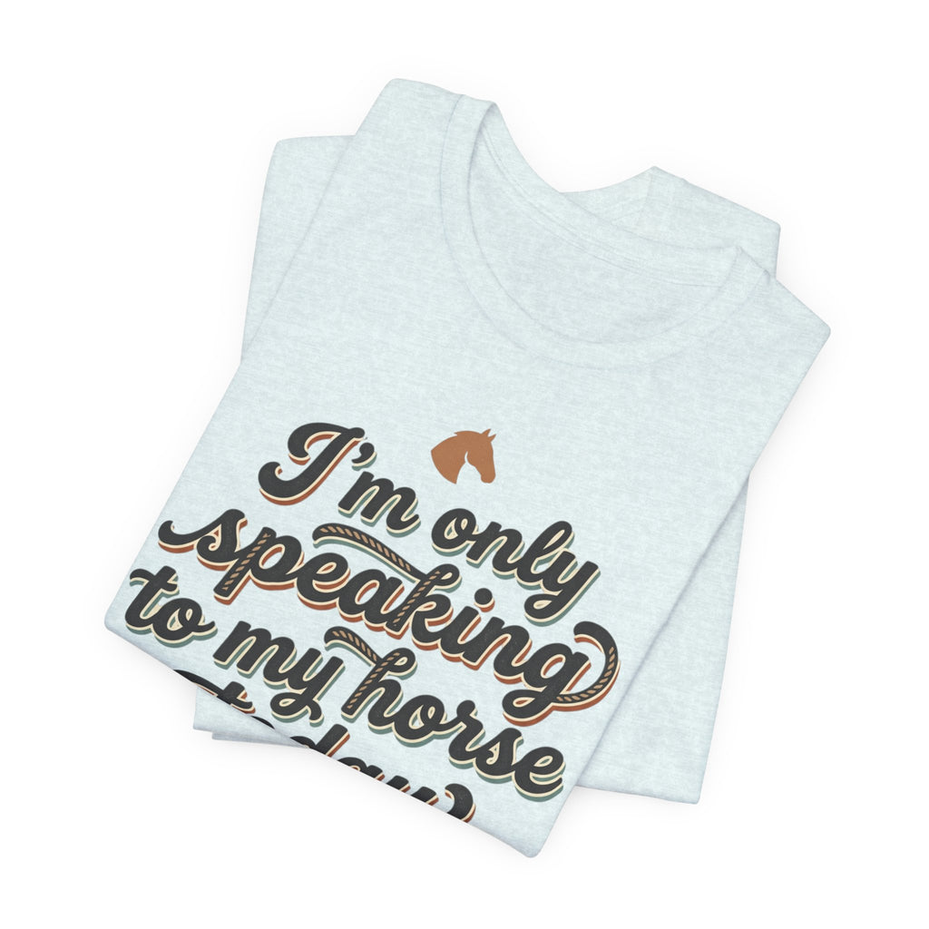 Horse Lover Tee — "I’m Only Speaking to My Horse Today" Short Sleeve Shirt