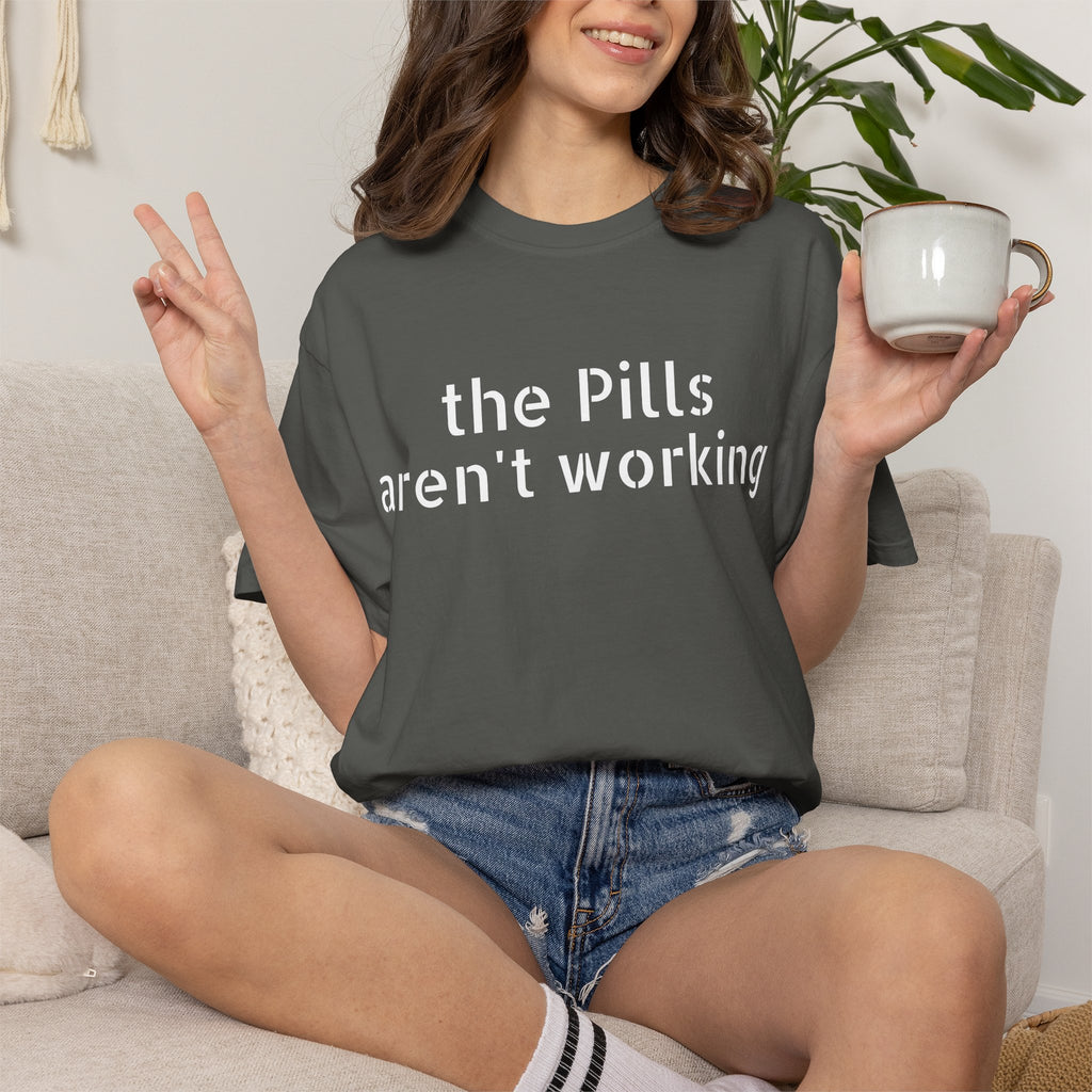 T-Shirt — “the pills aren't working” Statement Tee