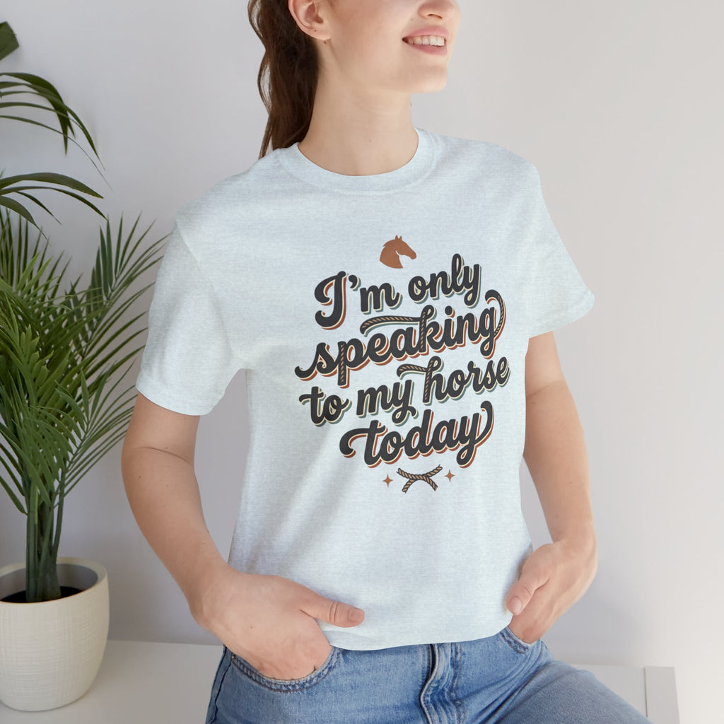 Horse Lover Tee — "I’m Only Speaking to My Horse Today" Short Sleeve Shirt