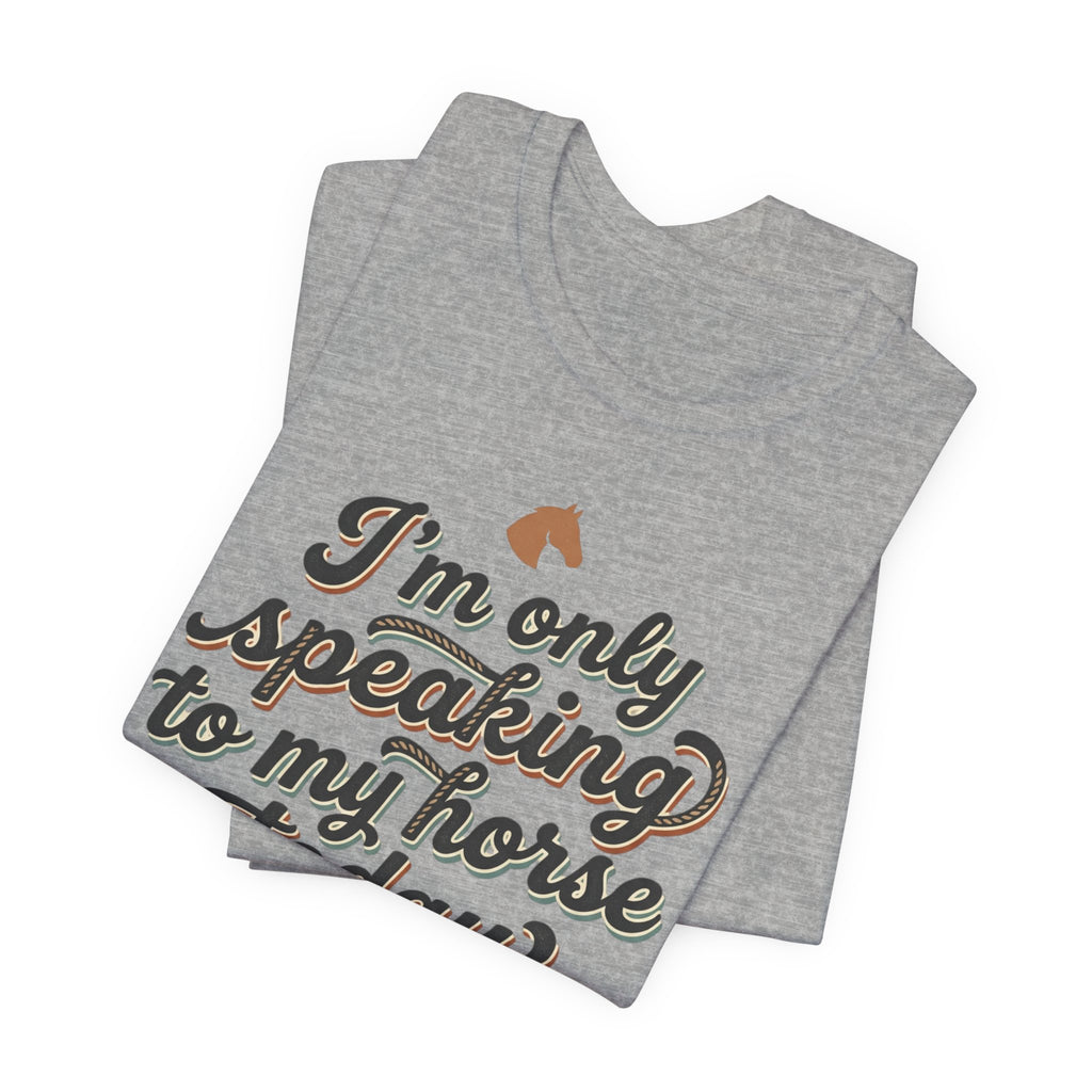 Horse Lover Tee — "I’m Only Speaking to My Horse Today" Short Sleeve Shirt