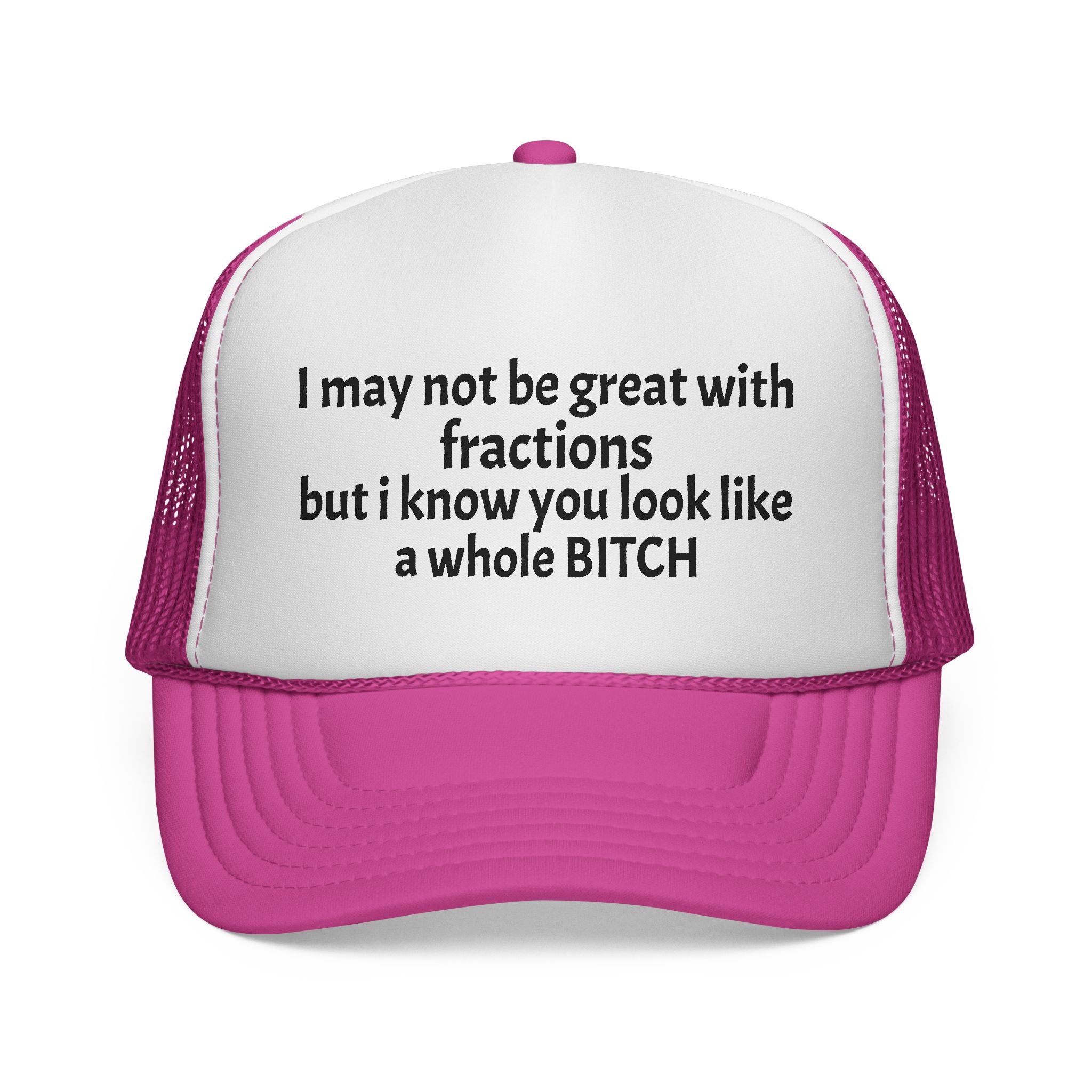 I may not be great with fractions but I know you look like a whole BITCH Trucker Cap