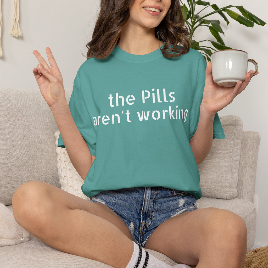 T-Shirt — “the pills aren't working” Statement Tee
