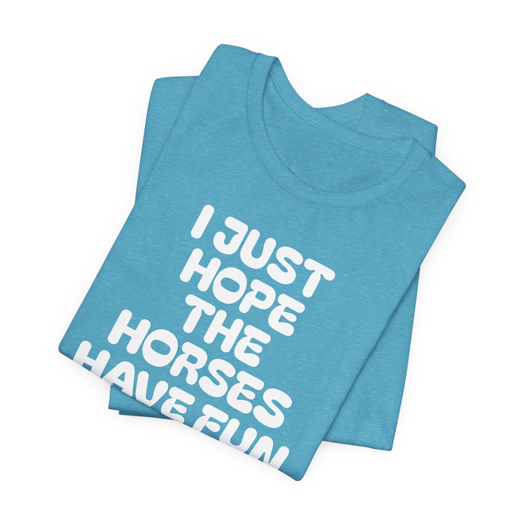 Horse Lover Tee — "I Just Hope The Horses Have Fun" Graphic T-Shirt
