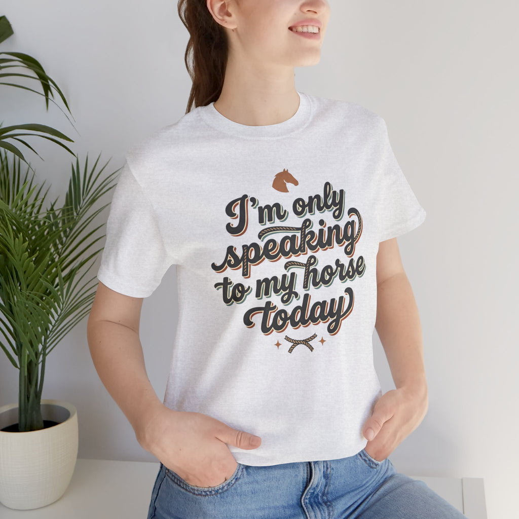 Horse Lover Tee — "I’m Only Speaking to My Horse Today" Short Sleeve Shirt