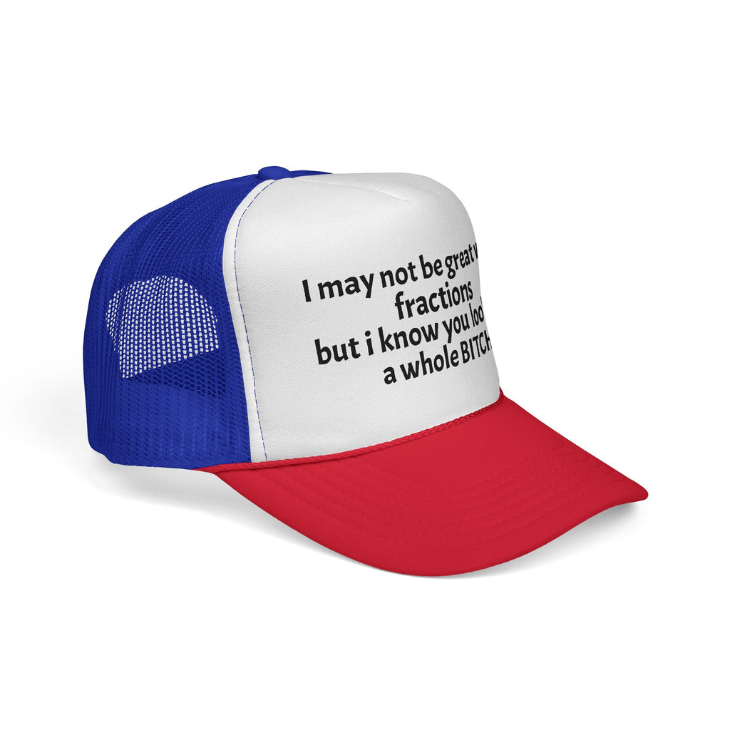 I may not be great with fractions but I know you look like a whole BITCH Trucker Cap
