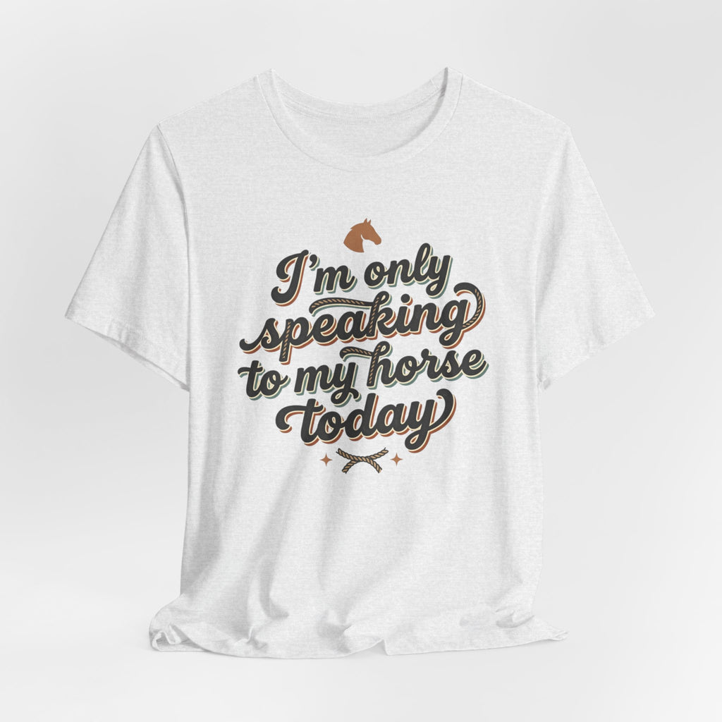 Horse Lover Tee — "I’m Only Speaking to My Horse Today" Short Sleeve Shirt