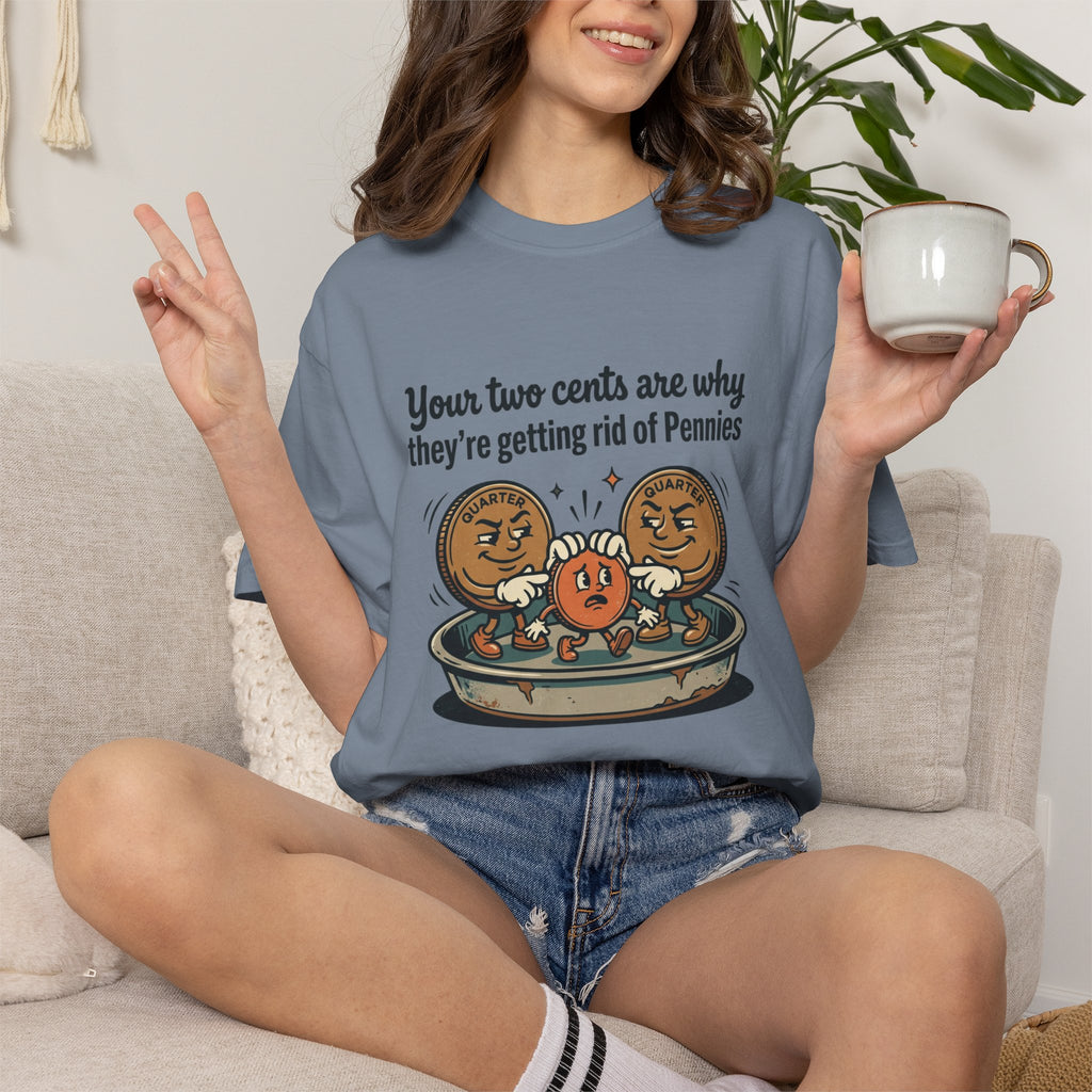 T-Shirt — Funny 'Your Two Cents Are Why They're Getting Rid of Pennies' Cartoon Design
