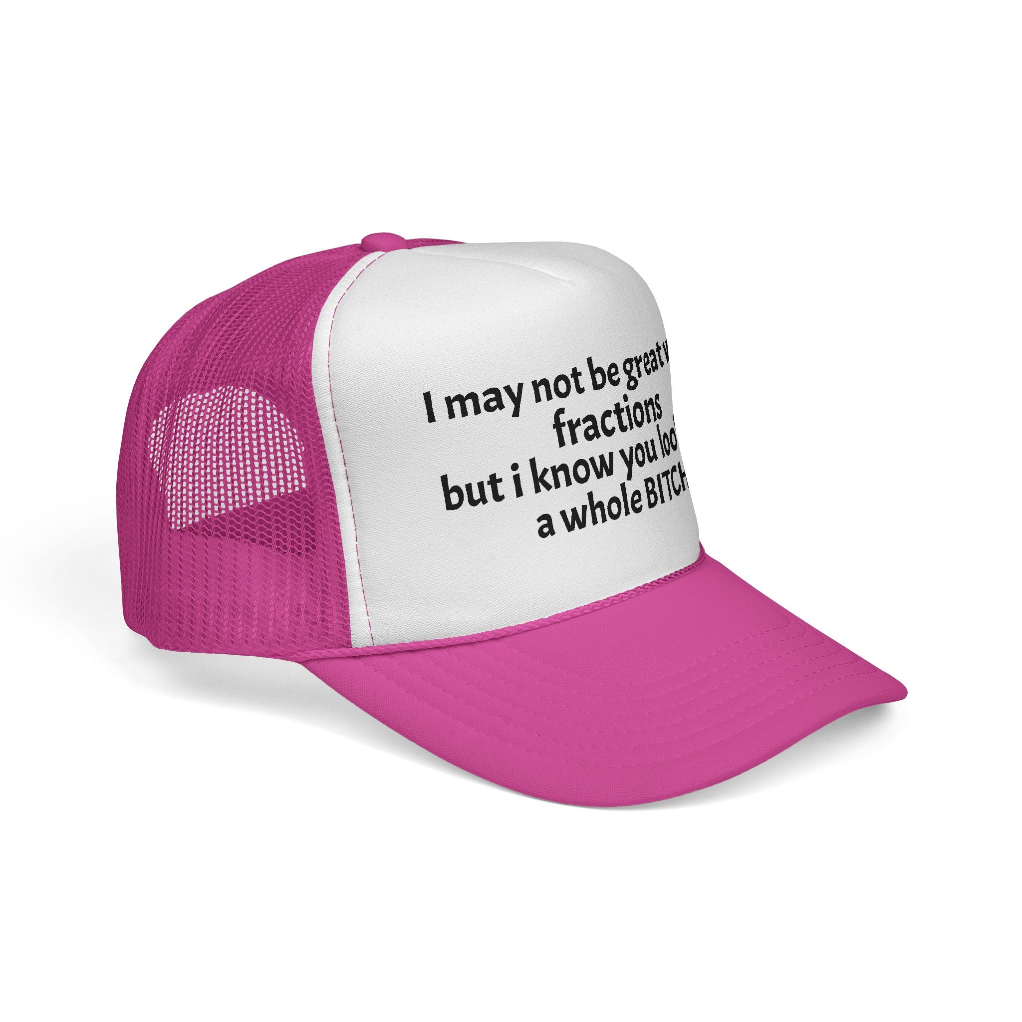 I may not be great with fractions but I know you look like a whole BITCH Trucker Cap