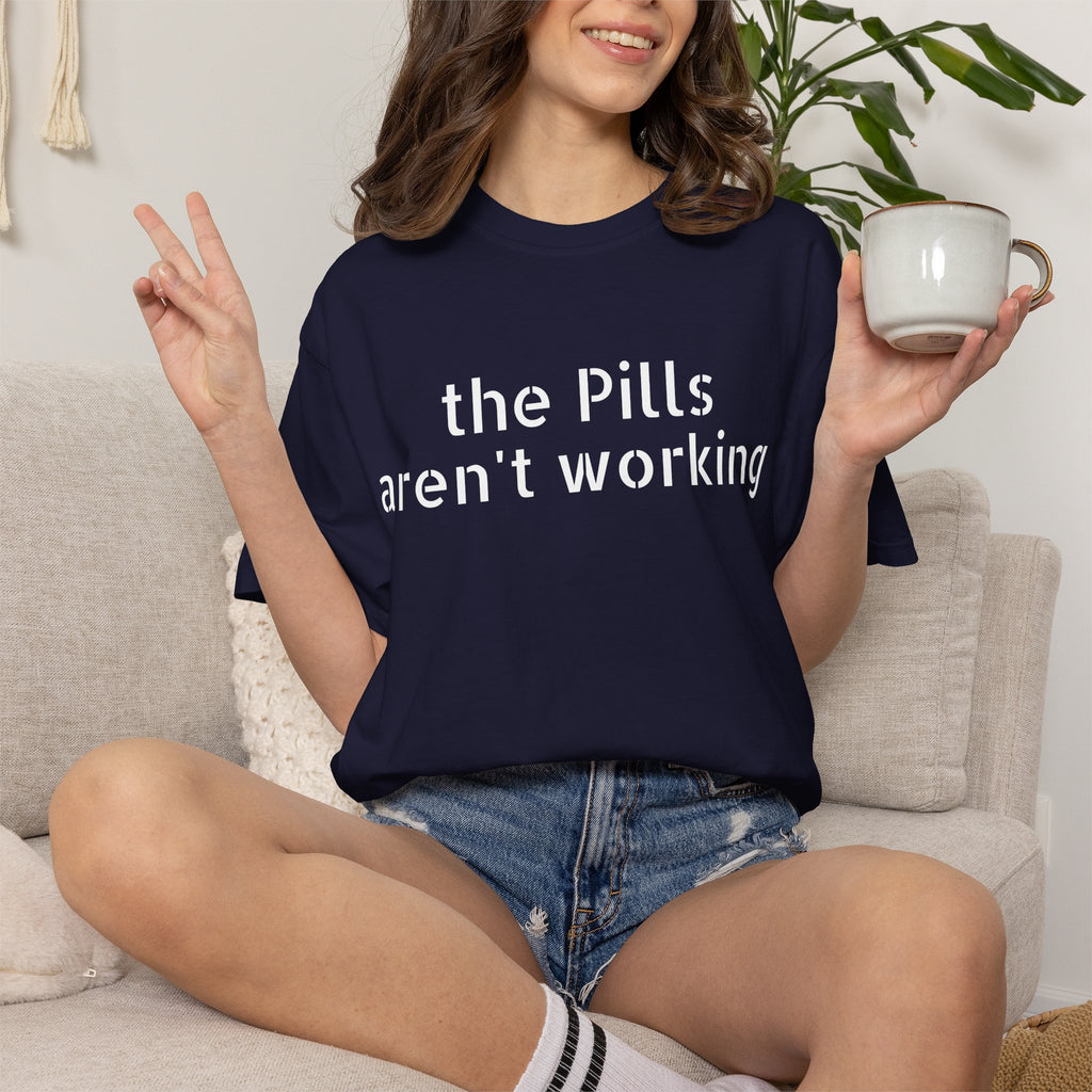 T-Shirt — “the pills aren't working” Statement Tee