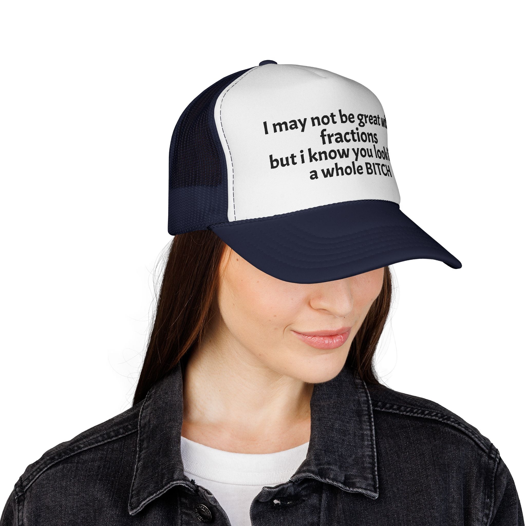 I may not be great with fractions but I know you look like a whole BITCH Trucker Cap