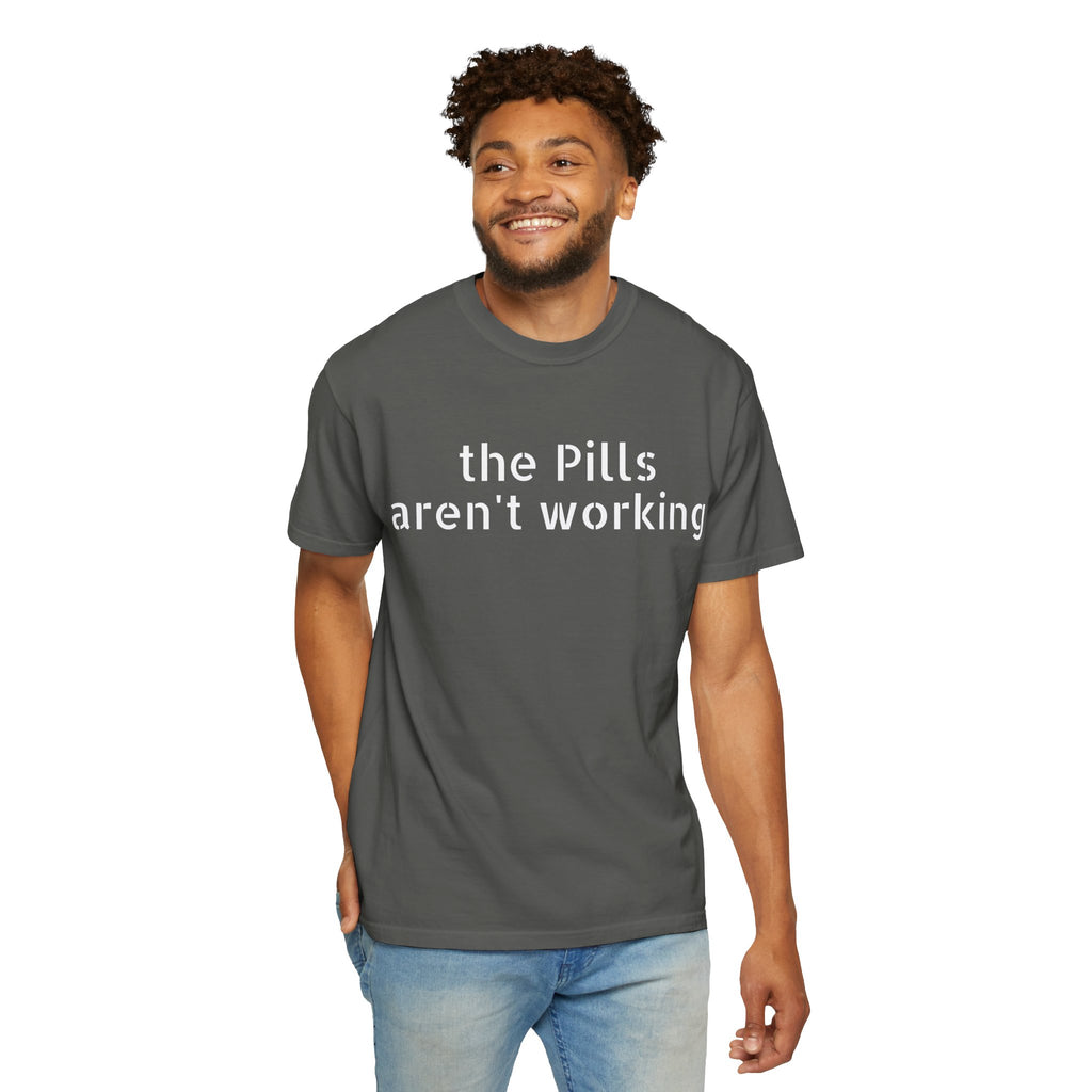 T-Shirt — “the pills aren't working” Statement Tee