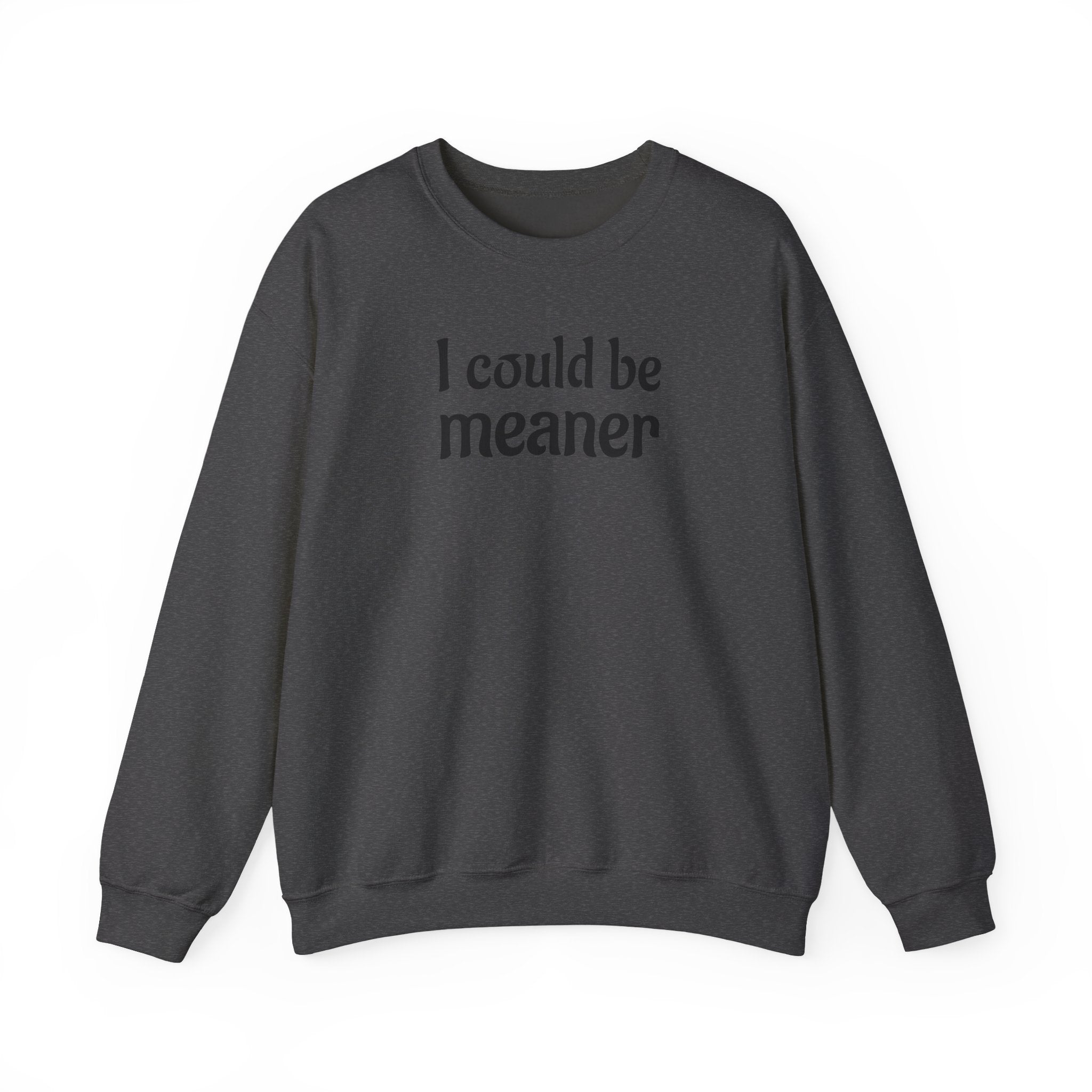 Crewneck Sweatshirt — “I Could Be Meaner” Funny Graphic Pullover