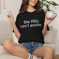 T-Shirt — “the pills aren't working” Statement Tee