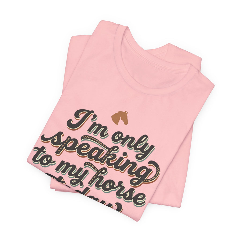 Horse Lover Tee — "I’m Only Speaking to My Horse Today" Short Sleeve Shirt