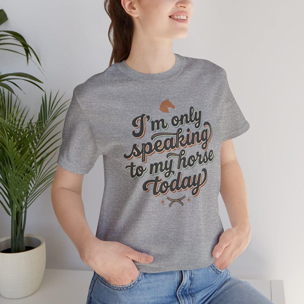 Horse Lover Tee — "I’m Only Speaking to My Horse Today" Short Sleeve Shirt