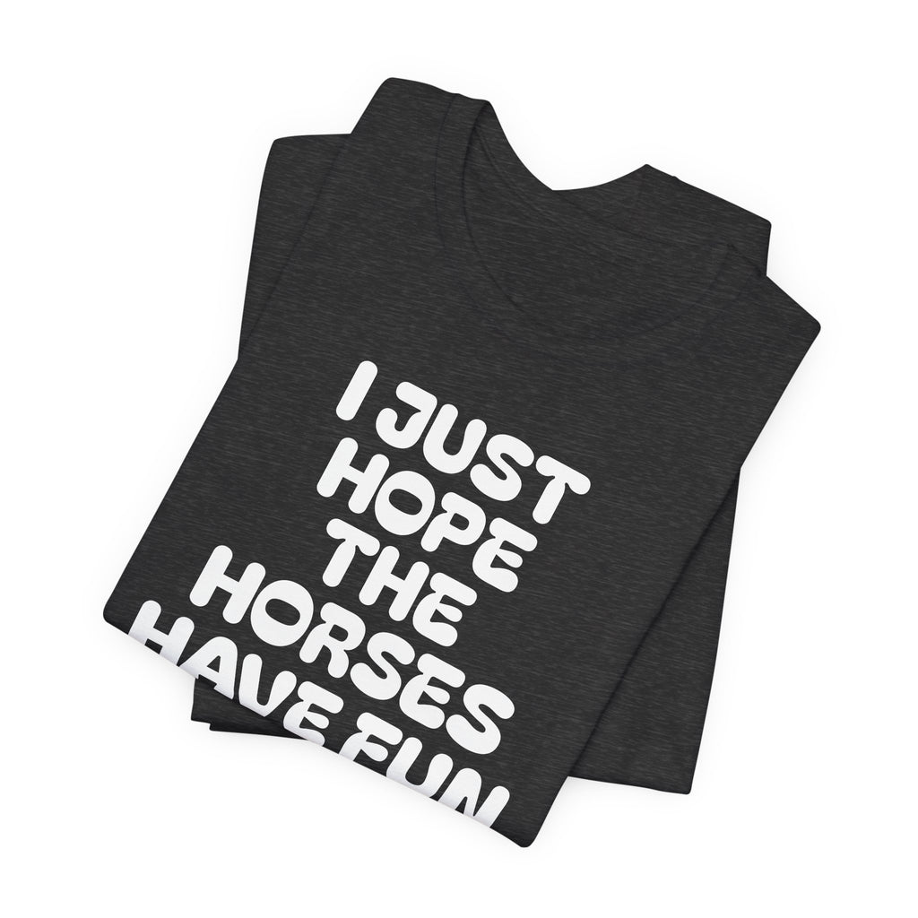 Horse Lover Tee — "I Just Hope The Horses Have Fun" Graphic T-Shirt
