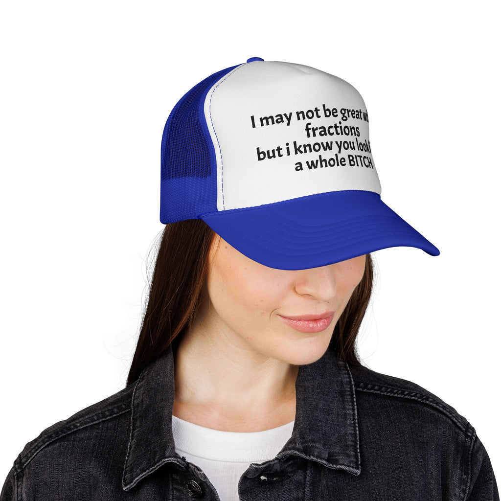 I may not be great with fractions but I know you look like a whole BITCH Trucker Cap