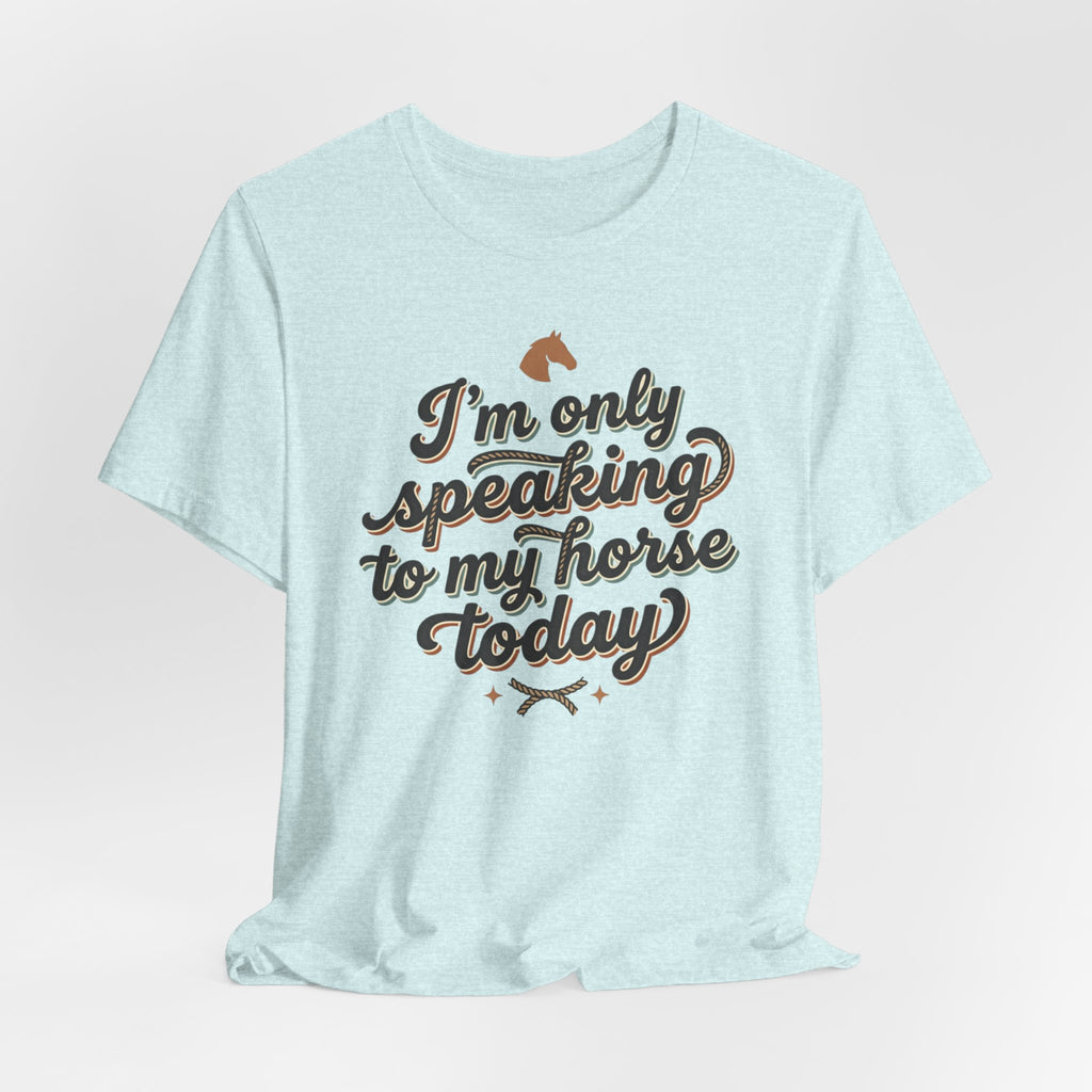 Horse Lover Tee — "I’m Only Speaking to My Horse Today" Short Sleeve Shirt